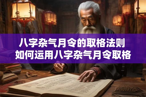 八字杂气月令的取格法则 如何运用八字杂气月令取格法