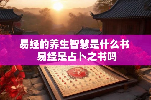 易经的养生智慧是什么书  易经是占卜之书吗