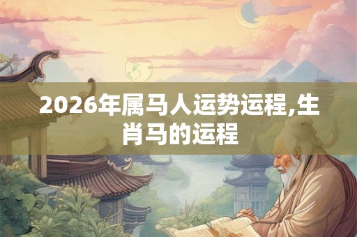 2026年属马人运势运程,生肖马的运程