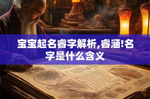 宝宝起名睿字解析,睿涵!名字是什么含义