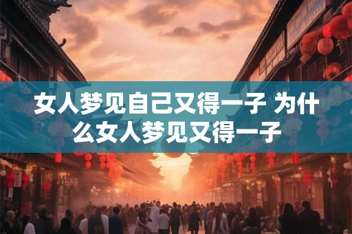 女人梦见自己又得一子 为什么女人梦见又得一子