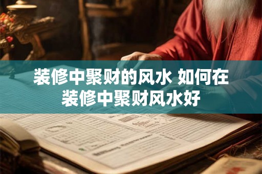 装修中聚财的风水 如何在装修中聚财风水好