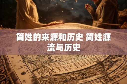 简姓的来源和历史 简姓源流与历史