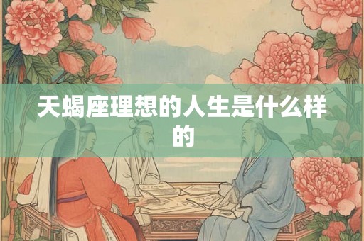 天蝎座理想的人生是什么样的