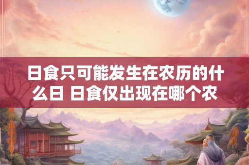 日食只可能发生在农历的什么日 日食仅出现在哪个农历日