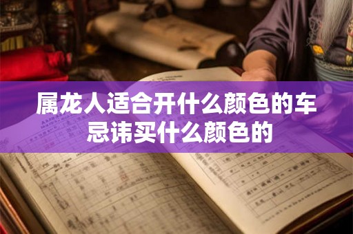 属龙人适合开什么颜色的车 忌讳买什么颜色的