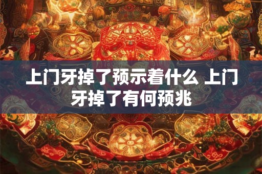 上门牙掉了预示着什么 上门牙掉了有何预兆