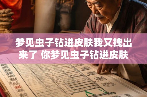 梦见虫子钻进皮肤我又拽出来了 你梦见虫子钻进皮肤了吗 梦见虫子钻进皮肤我又拽出来了 你梦见虫子钻进皮肤了吗