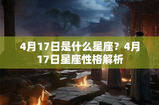 4月17日是什么星座？4月17日星座性格解析