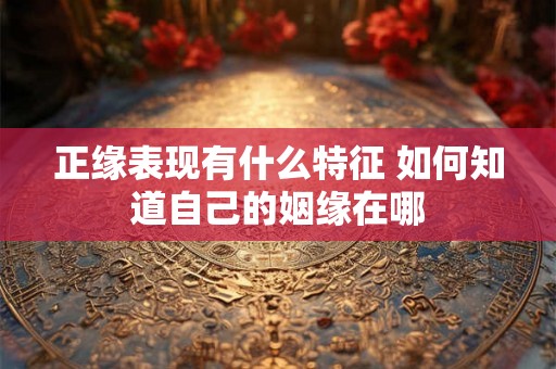 正缘表现有什么特征 如何知道自己的姻缘在哪