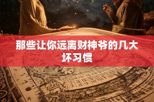 那些让你远离财神爷的几大坏习惯 那些让你远离财神爷的几大坏习惯