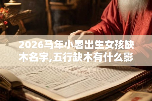 2026马年小暑出生女孩缺木名字,五行缺木有什么影响？