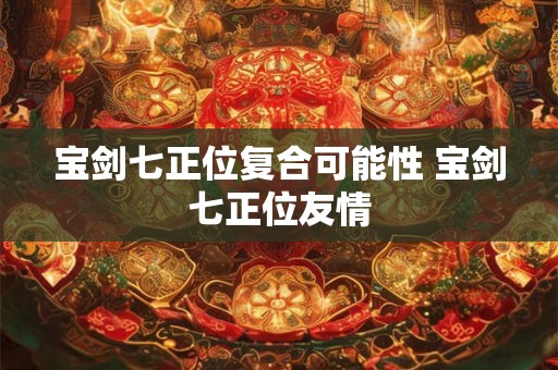 宝剑七正位复合可能性 宝剑七正位友情