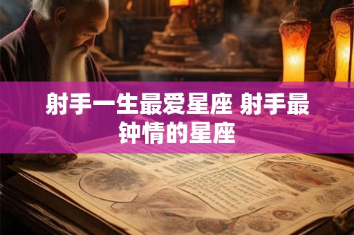 射手一生最爱星座 射手最钟情的星座