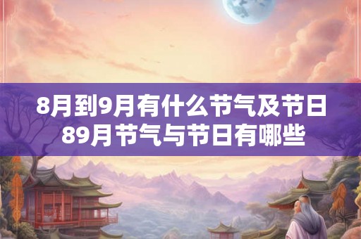 8月到9月有什么节气及节日 89月节气与节日有哪些