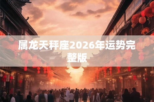 属龙天秤座2026年运势完整版