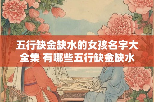 五行缺金缺水的女孩名字大全集 有哪些五行缺金缺水的女孩名字