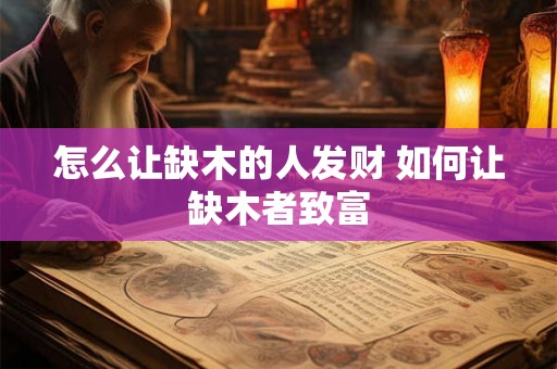 怎么让缺木的人发财 如何让缺木者致富