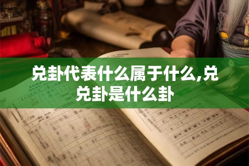 兑卦代表什么属于什么,兑兑卦是什么卦 兑卦代表什么属于什么,兑兑卦是什么卦