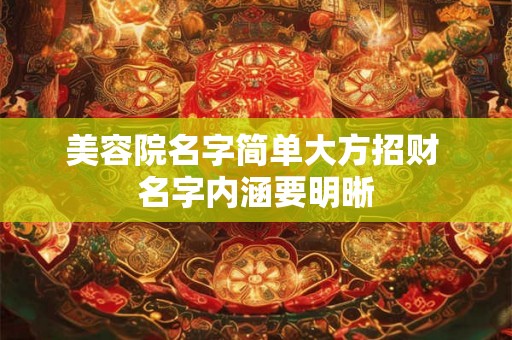 美容院名字简单大方招财 名字内涵要明晰 美容院名字简单大方招财 名字内涵要明晰