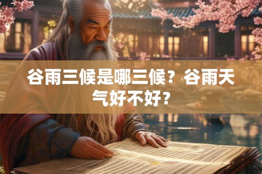 谷雨三候是哪三候?谷雨天气好不好? 谷雨三候是哪三候?谷雨天气好不好?