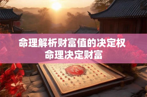 命理解析财富值的决定权 命理决定财富