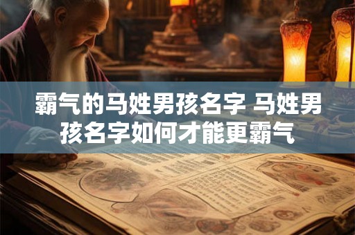 霸气的马姓男孩名字 马姓男孩名字如何才能更霸气