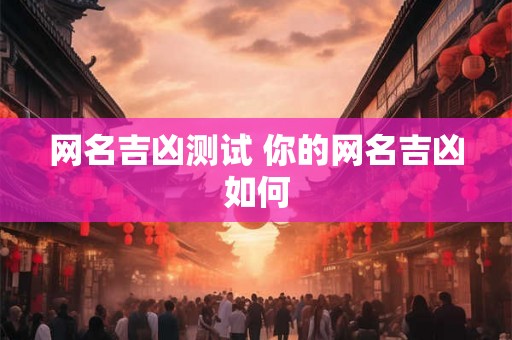 网名吉凶测试 你的网名吉凶如何