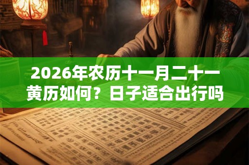 2026年农历十一月二十一黄历如何？日子适合出行吗？