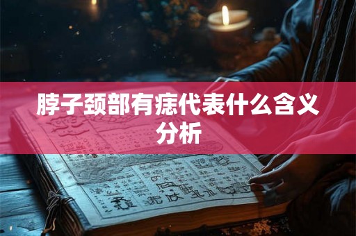 脖子颈部有痣代表什么含义分析