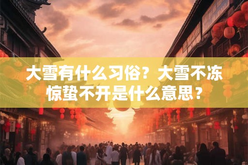 大雪有什么习俗？大雪不冻惊蛰不开是什么意思？