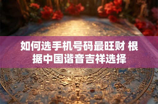 如何选手机号码最旺财 根据中国谐音吉祥选择