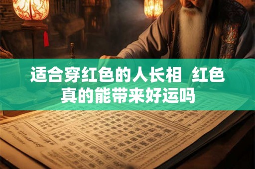 适合穿红色的人长相  红色真的能带来好运吗