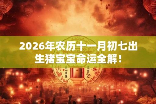 2026年农历十一月初七出生猪宝宝命运全解! 2026年农历十一月初七出生猪宝宝命运全解!