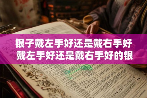 银子戴左手好还是戴右手好 戴左手好还是戴右手好的银子戴法
