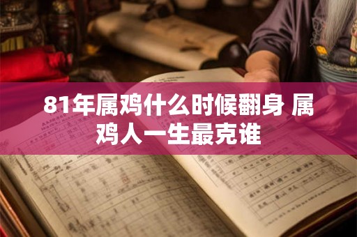 81年属鸡什么时候翻身 属鸡人一生最克谁 81年属鸡什么时候翻身 属鸡人一生最克谁