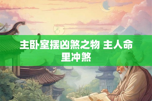 主卧室摆凶煞之物 主人命里冲煞