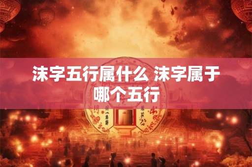 沫字五行属什么 沫字属于哪个五行