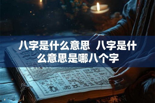 八字是什么意思  八字是什么意思是哪八个字