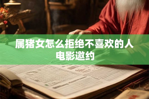 属猪女怎么拒绝不喜欢的人电影邀约