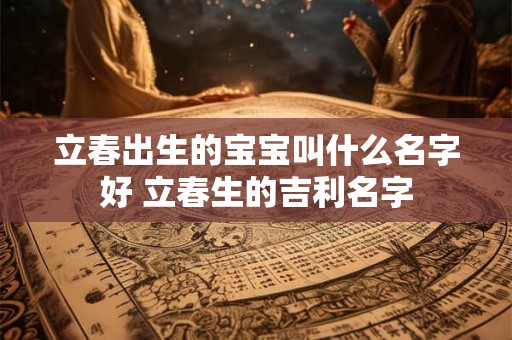 立春出生的宝宝叫什么名字好 立春生的吉利名字