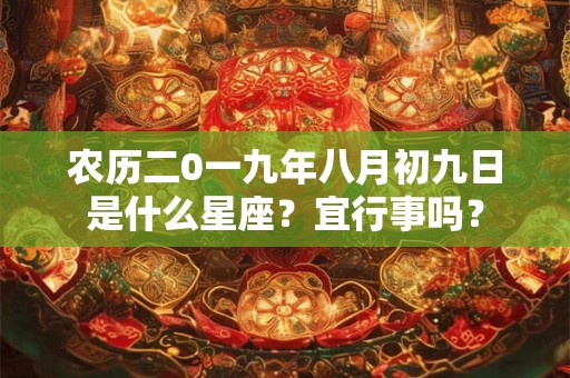 农历二0一九年八月初九日是什么星座?宜行事吗? 农历二0一九年八月初九日是什么星座?宜行事吗?