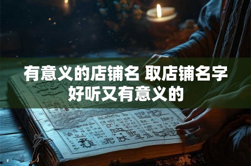 有意义的店铺名 取店铺名字好听又有意义的