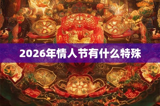 2026年情人节有什么特殊