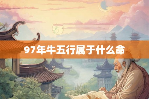 97年牛五行属于什么命 97年牛五行属于什么命