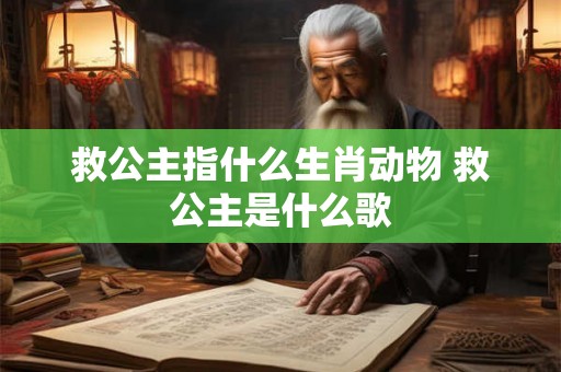 救公主指什么生肖动物 救公主是什么歌