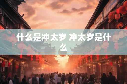 什么是冲太岁 冲太岁是什么