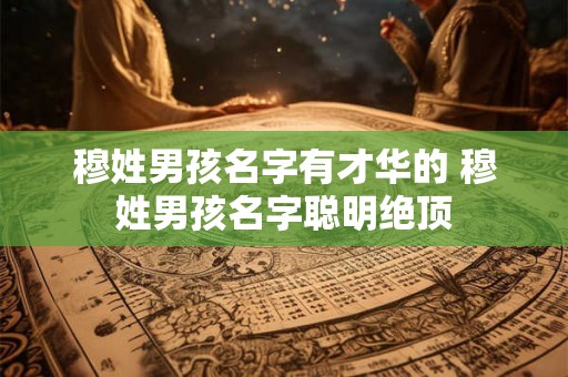 穆姓男孩名字有才华的 穆姓男孩名字聪明绝顶