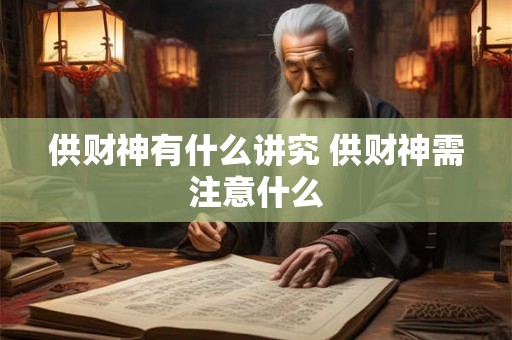供财神有什么讲究 供财神需注意什么 供财神有什么讲究 供财神需注意什么