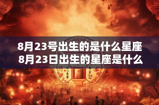 8月23号出生的是什么星座 8月23日出生的星座是什么